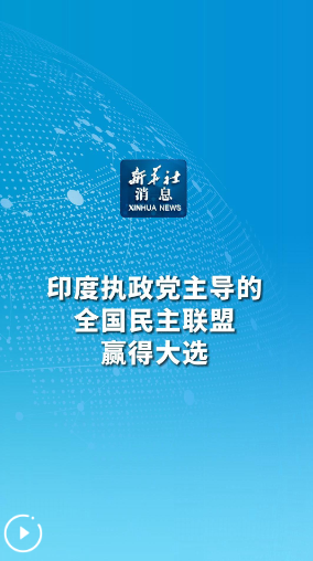 新華社消息｜印度執(zhí)政黨主導(dǎo)的全國(guó)民主聯(lián)盟贏得大選