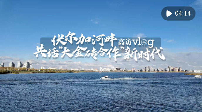 微視頻｜伏爾加河畔共話“大金磚合作”新時(shí)代