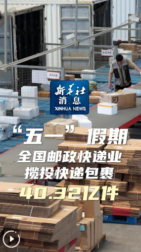新華社消息｜“五一”假期全國郵政快遞業(yè)攬投快遞包裹40.32
